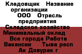 Кладовщик › Название организации ­ O’stin, ООО › Отрасль предприятия ­ Складское хозяйство › Минимальный оклад ­ 1 - Все города Работа » Вакансии   . Тыва респ.,Ак-Довурак г.